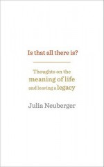 Is That All There Is?: Thoughts on the meaning of life and leaving a legacy - Julia Neuberger