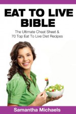 Eat To Live Bible: The Ultimate Cheat Sheet & 70 Top Eat To Live Diet Recipes - Samantha Michaels