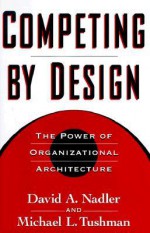 Competing by Design: The Power of Organizational Architecture - David A. Nadler