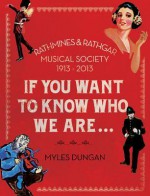 If You Want to Know Who We Are...: Rathmines & Rathgar Musical Society 1913-2013 - Myles Dungan