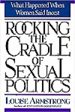 Rocking The Cradle Of Sexual Politics: What Happened When Women Said Incest - Louise Armstrong