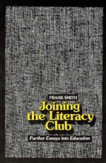 Joining the Literacy Club: Further Essays into Education - Frank Smith