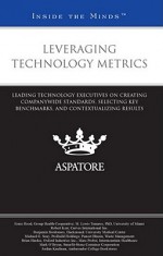 Leveraging Technology Metrics: Leading Technology Executives on Creating Companywide Standards, Selecting Key Benchmarks, and Contextualizing Results - Ernie Hood, M. Lewis Temares, Robert Kerr