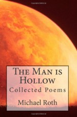 The Man is Hollow...: collected poems - Michael Roth