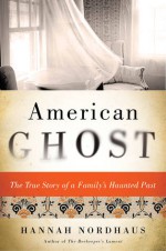 American Ghost: The True Story of a Family's Haunted Past - Hannah Nordhaus