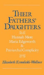 Their Fathers' Daughters: Hannah More, Maria Edgeworth, and Patriarchal Complicity - Elizabeth Kowaleski-Wallace