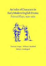 An Index of Characters in Early Modern English Drama: Printed Plays, 1500 1660 - Thomas L. Berger