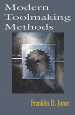 Modern Toolmaking Methods - A Treatise - Franklin D. Jones