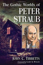 The Gothic Worlds of Peter Straub - John C. Tibbetts, Foreword by Gary K. Wolfe