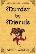 Murder by Misrule: A Francis Bacon Mystery - Anna Castle