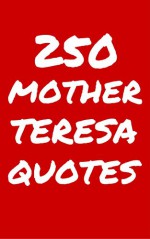 250 Mother Teresa Quotes: Interesting, Wise And Thoughtful Quotes By Mother Teresa - Robert Taylor