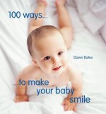 100 Ways to Make Your Baby Smile - Dawn Bates