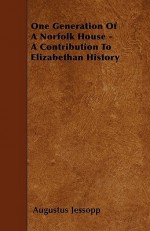 One Generation of a Norfolk House - A Contribution to Elizabethan History - Augustus Jessopp