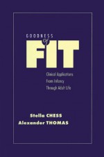 Goodness of Fit: Clinical Applications, From Infancy through Adult Life - Stella Chess, Alexander Thomas