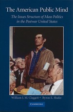 The American Public Mind: The Issues Structure of Mass Politics in the Postwar United States - William J. M. Claggett, Byron E. Shafer