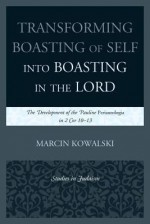 Transforming Boasting of Self Into Boasting in the Lord: The Development of the Pauline Periautologia in 2 Cor 10-13 - Marcin Kowalski