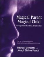 Magical Parent-Magical Child, the Optimum Learning Relationship - Michael Mendizza, Joseph Chilton Pearce