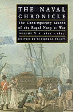 The Naval Chronicle: The Contemporary Record of the Royal Navy at War, Vol. 5, 1810-1815: The Defeat of Napoleon and the American War of 1812 and Complete Index - Nicholas Tracy