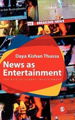 News as Entertainment: The Rise of Global Infotainment - Daya Kishan Thussu