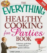 The Everything Healthy Cooking for Parties: Delicious, Guilt-Free Foods All Your Guests Will Love - Linda Larsen