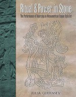 Ritual and Power in Stone: The Performance of Rulership in Mesoamerican Izapan Style Art - Julia Guernsey