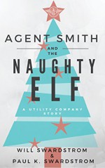 Agent Smith and the Naughty Elf: A Utility Company Story - Ellen Langas Campbell, Will Swardstrom, Paul K. Swardstrom