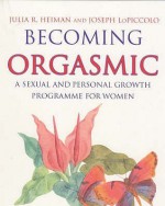 Becoming Orgasmic: A Sexual Growth Program for Women - Julia R. Heiman, Leslie Lo Piccolo, Joseph Lopiccolo