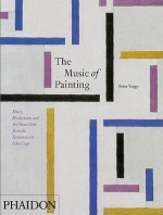 The Music of Painting: Music, Modernism, and the Visual Arts from the Romantics to John Cage - Peter Vergo