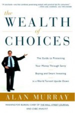 The Wealth of Choices: Use the New Economy to Put Power in Your Hands and Money in Your Pockets - Alan Murray