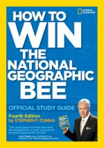 How to Ace the National Geographic Bee: Official Study Guide 4th edition - Stephen F. Cunha