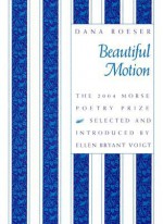 Beautiful Motion: Poems (Morse Poetry Prize) - Dana Roeser, Ellen Bryant Voigt