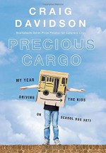 Precious Cargo: My Year of Driving the Kids on School Bus 3077 - Craig Davidson