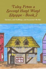 Tales from a Second Hand Wand Shoppe: Book 2 - Gnomes, and Halflings, and Assassins! Oh My! - Robert P Wills, Nikki Taylor