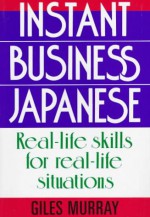 Instant Business Japanese: Real Life Skills for Real Life Situations - Giles Murray