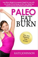 Paleo Fat Burn: Lose More Weight & Jumpstart Rapid Fat-Loss with the Simple Primal Recipe to Slim Your Body Fast without Exercise that Works with ANY Diet - Kate Johnson