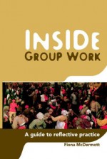 Inside Group Work: A Guide to Reflective Practice - Fiona McDermott