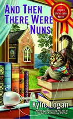 And Then There Were Nuns: League of Literary Ladies - Kylie Logan