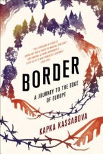 Border: A Journey to the Edge of Europe - Kapka Kassabova