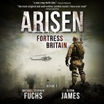 Fortress Britain: Arisen, Book 1 - Michael Stephen Fuchs, Glynn James, R. C. Bray