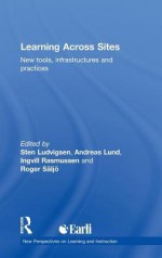 Learning Across Sites: New Tools, Infrastructures and Practices - Sten R. Ludvigsen, Andreas Lund, Roger Säljö, Ingvill Rasmussen