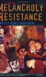 The Melancholy of Resistance - László Krasznahorkai, George Szirtes