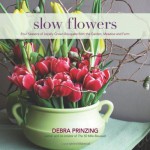 Slow Flowers: Four Seasons of Locally Grown Bouquets from the Garden, Meadow and Farm - Debra Prinzing