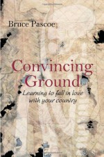 Convincing Ground: Learning to Fall in Love with Your Country - Bruce Pascoe