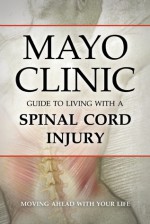 Mayo Clinic Guide to Living with a Spinal Cord Injury: Moving Ahead with Your Life - Mayo Clinic