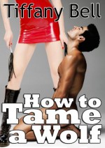 How to Tame a Wolf (Vampire on Werewolf Femdom Erotica) - Tiffany Bell