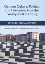 German Culture, Politics, and Literature Into the Twenty-First Century: Beyond Normalization - Stuart Taberner, Paul Cooke