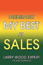 Deliberately My Best at Sales - Larry Wood