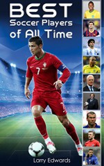 Best Soccer Players of All Time. Easy to read children sports book with great graphic. All you need to know about soccer legend in history. (Sports Soccer IQ book for Kids) - Larry Edwards