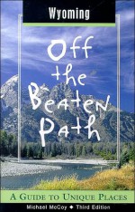 Wyoming Off the Beaten Path, 3rd: A Guide to Unique Places - Michael McCoy