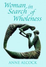 Woman in Search of Wholeness - Anne Alcock